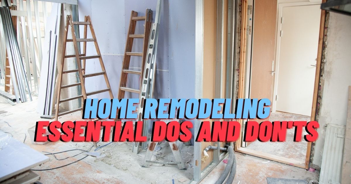 Home Remodeling: Essential Dos and Don'ts